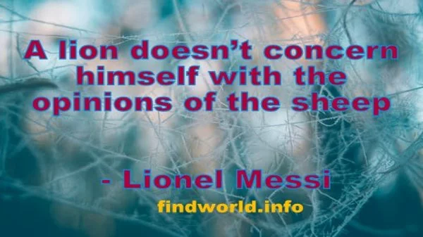 A lion doesn’t concern himself with the opinions of the sheep 1