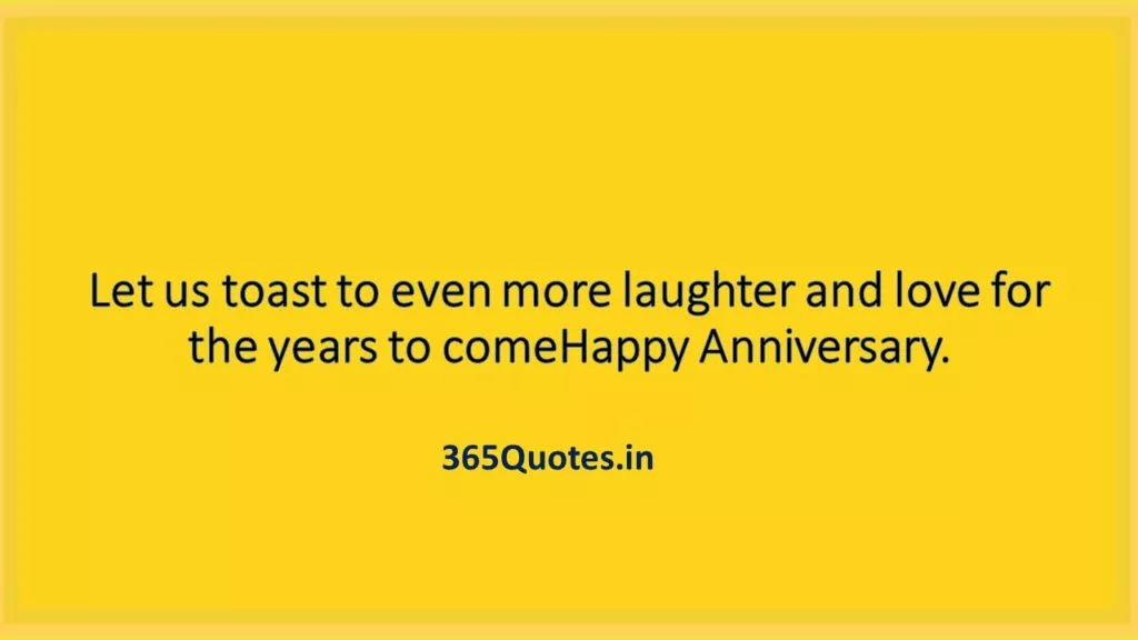 Let us toast to even more laughter and love for the years to comeHappy Anniversary. 1