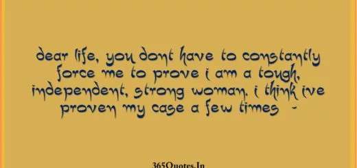 Dear life you dont have to constantly force me to prove I am a tough independent strong woman. I think Ive proven my case a few times 1 1