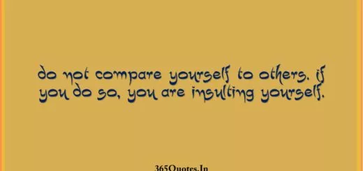 Do not compare yourself to others. If you do so you are insulting yourself. 1