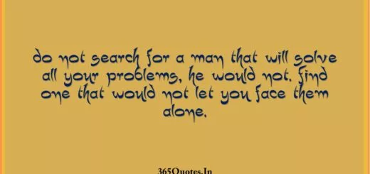 Do not search for a man that will solve all your problems he would not. Find one that would not let you face them alone. 1