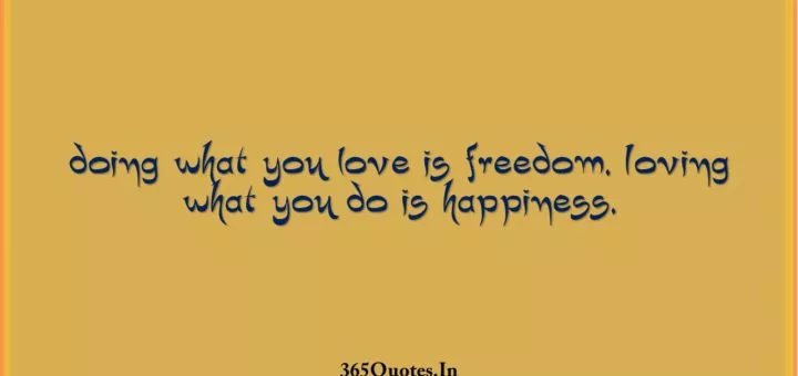 Doing what you love is freedom. Loving what you do is happiness. 1