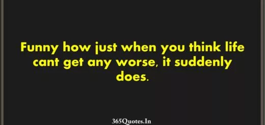 Funny how just when you think life cant get any worse it suddenly does. 1