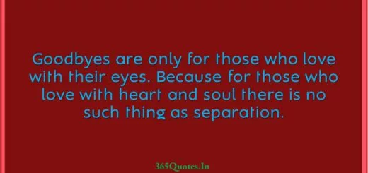 Goodbyes are only for those who love with their eyes. Because for those who love with heart and soul there is no such thing as separation. 1