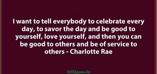 I want to tell everybody to celebrate every day to savor the day and be good to yourself love yourself and then you can be good to others and be of service to others Charlotte Rae 1