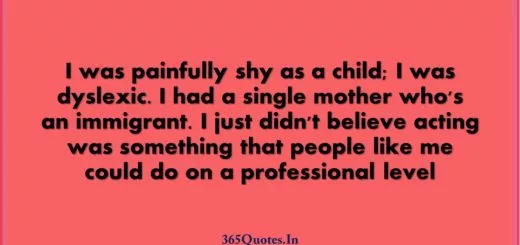 I was painfully shy as a child I was dyslexic. I had a single mother whos an immigrant. I just didnt believe acting was something that people like me could do on a professional level 1 1