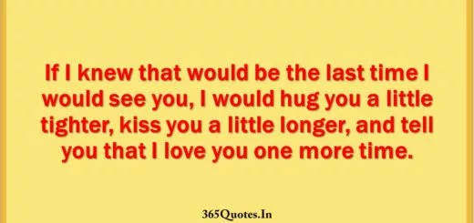 If I knew that would be the last time I would see you I would hug you a little tighter kiss you a little longer and tell you that I love you one more time. 1