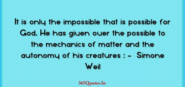 It is only the impossible that is possible for God. He has given over the possible to the mechanics of matter and the autonomy of his creatures Simone Weil 1