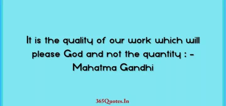 It is the quality of our work which will please God and not the quantity Mahatma Gandhi 1