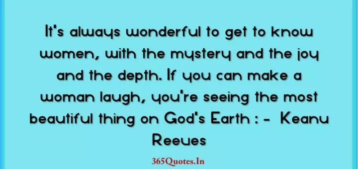 Its always wonderful to get to know women with the mystery and the joy and the depth. If you can make a woman laugh youre seeing the most beautiful thing on Gods Earth Keanu Reeves 1