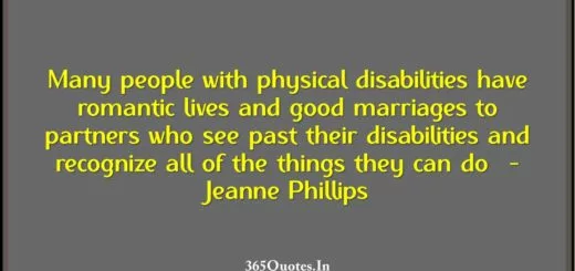 Many people with physical disabilities have romantic lives and good marriages to partners who see past their disabilities and recognize all of the things they can do Jeanne Phillips 1