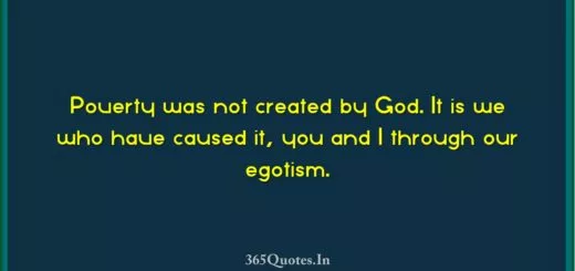Poverty was not created by God. It is we who have caused it you and I through our egotism. 1 1