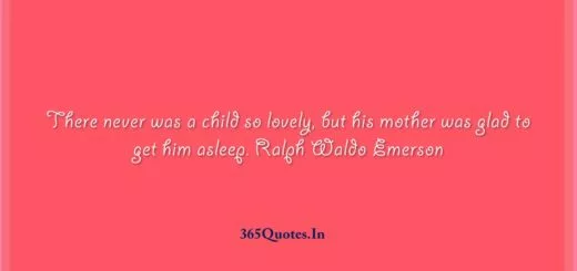 There never was a child so lovely but his mother was glad to get him asleep Ralph Waldo Emerson 1