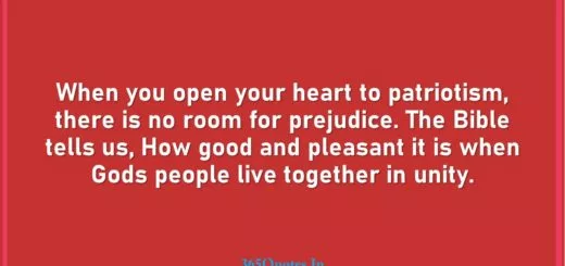 When you open your heart to patriotism there is no room for prejudice. The Bible tells us How good and pleasant it is when Gods people live together in unity. 1 1