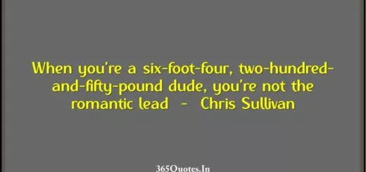When youre a six foot four two hundred and fifty pound dude youre not the romantic lead Chris Sullivan 1