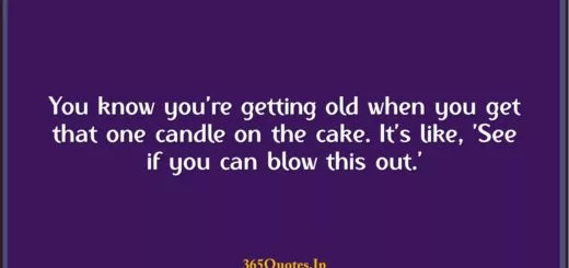 You know youre getting old when you get that one candle on the cake. Its like See if you can blow this out. 1