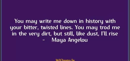 You may write me down in history with your bitter twisted lines. You may trod me in the very dirt but still like dust Ill rise Maya Angelou 1