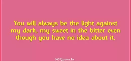 You will always be the light against my dark my sweet in the bitter even though you have no idea about it. 1