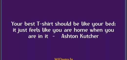 Your best T shirt should be like your bed it just feels like you are home when you are in it Ashton Kutcher 1