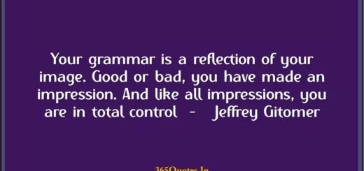 Your grammar is a reflection of your image. Good or bad you have made an impression. And like all impressions you are in total control Jeffrey Gitomer 1
